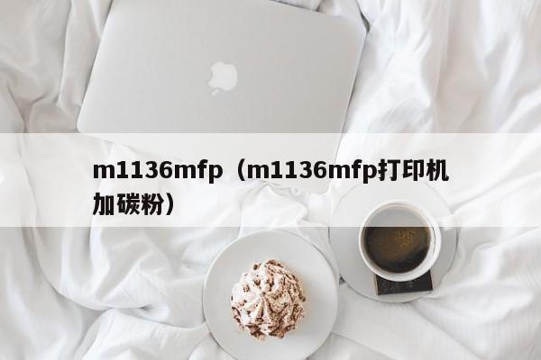 m1136mfp（m1136mfp打印机加碳粉）