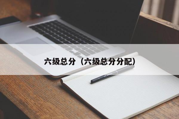 六级总分（六级总分分配）