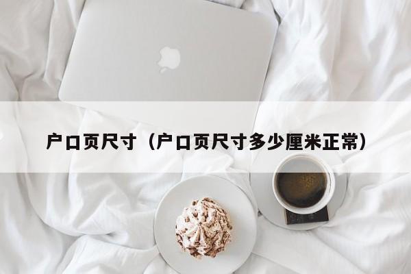 户口页尺寸（户口页尺寸多少厘米正常）