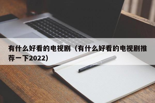 有什么好看的电视剧（有什么好看的电视剧推荐一下2022）