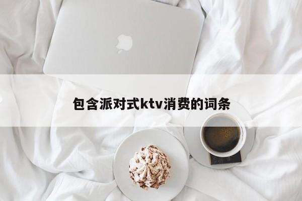 包含派对式ktv消费的词条