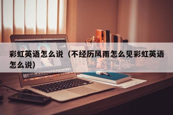 彩虹英语怎么说（不经历风雨怎么见彩虹英语怎么说）