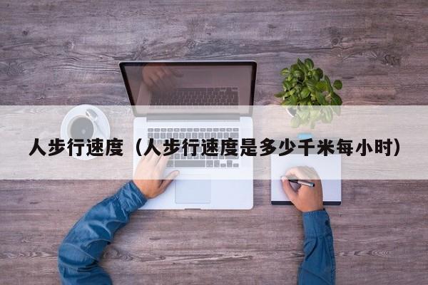 人步行速度（人步行速度是多少千米每小时）