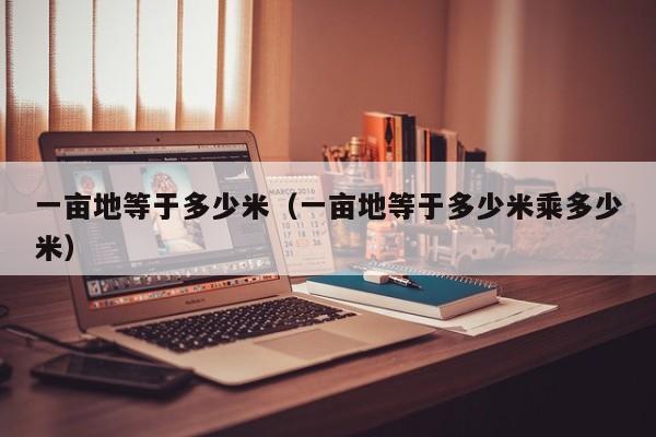 一亩地等于多少米（一亩地等于多少米乘多少米）