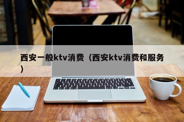 西安一般ktv消费（西安ktv消费和服务）