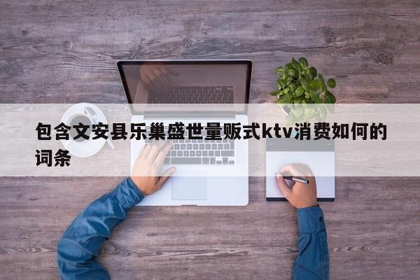 包含文安县乐巢盛世量贩式ktv消费如何的词条