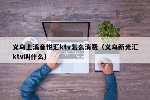 义乌上溪音悦汇ktv怎么消费（义乌新光汇ktv叫什么）