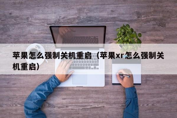 苹果怎么强制关机重启（苹果xr怎么强制关机重启）