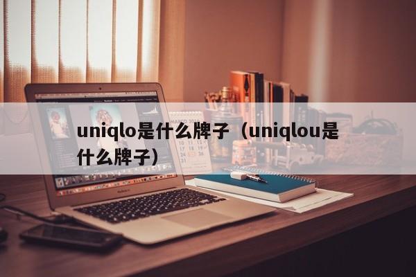 uniqlo是什么牌子（uniqlou是什么牌子）