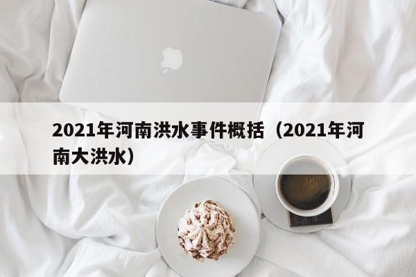 2021年河南洪水事件概括（2021年河南大洪水）