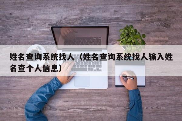 姓名查询系统找人（姓名查询系统找人输入姓名查个人信息）