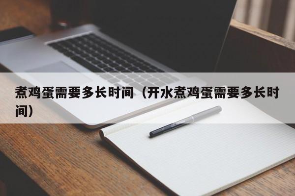 煮鸡蛋需要多长时间（开水煮鸡蛋需要多长时间）
