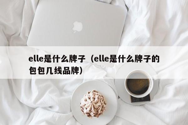 elle是什么牌子（elle是什么牌子的包包几线品牌）