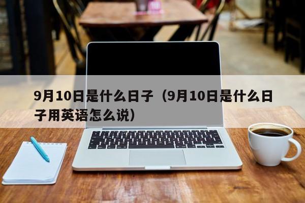 9月10日是什么日子（9月10日是什么日子用英语怎么说）