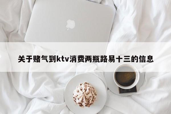 关于赌气到ktv消费两瓶路易十三的信息