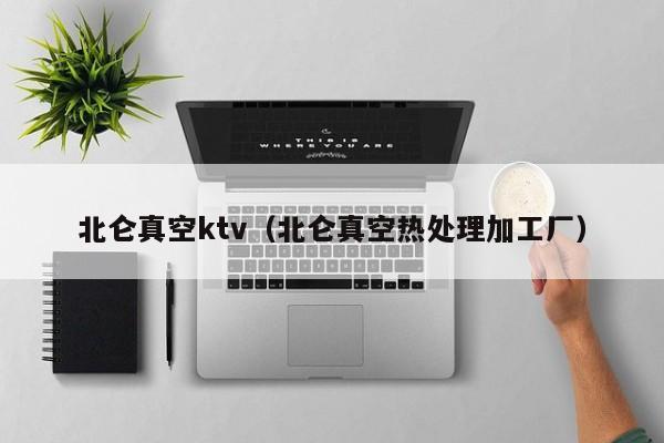 北仑真空ktv（北仑真空热处理加工厂）