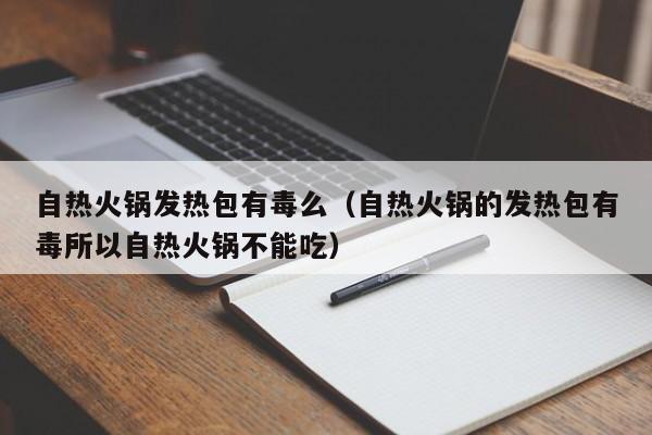 自热火锅发热包有毒么（自热火锅的发热包有毒所以自热火锅不能吃）