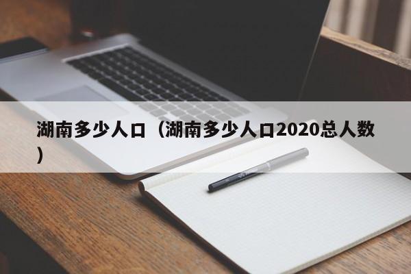 湖南多少人口（湖南多少人口2020总人数）