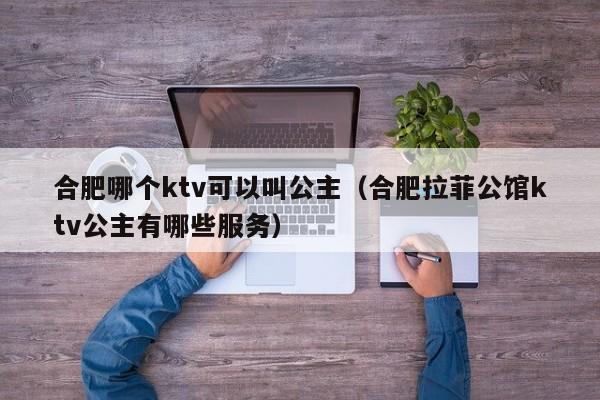 合肥哪个ktv可以叫公主（合肥拉菲公馆ktv公主有哪些服务）