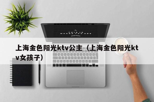 上海金色阳光ktv公主（上海金色阳光ktv女孩子）