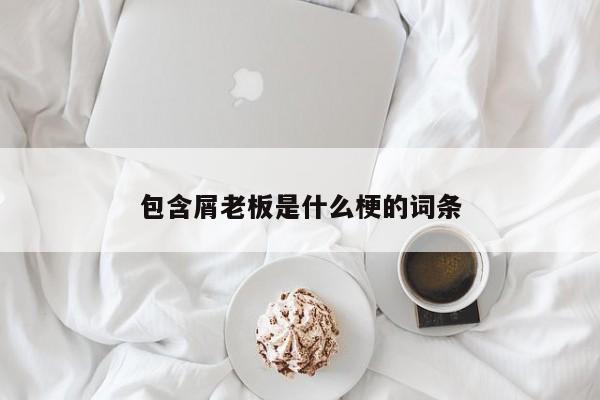 包含屑老板是什么梗的词条