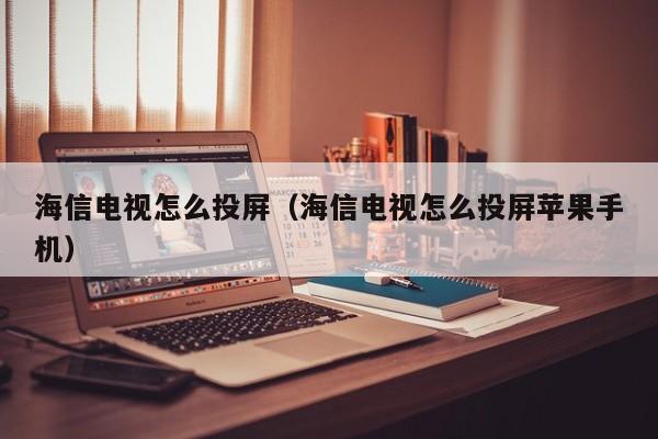 海信电视怎么投屏（海信电视怎么投屏苹果手机）