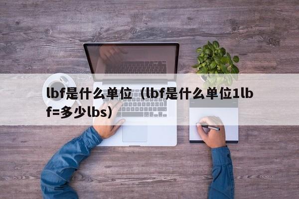 lbf是什么单位（lbf是什么单位1lbf=多少lbs）
