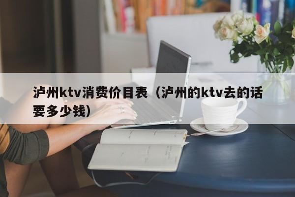 泸州ktv消费价目表（泸州的ktv去的话要多少钱）
