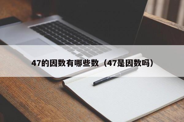 47的因数有哪些数（47是因数吗）