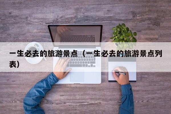 一生必去的旅游景点（一生必去的旅游景点列表）