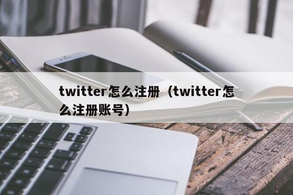 twitter怎么注册（twitter怎么注册账号）