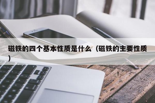 磁铁的四个基本性质是什么（磁铁的主要性质）