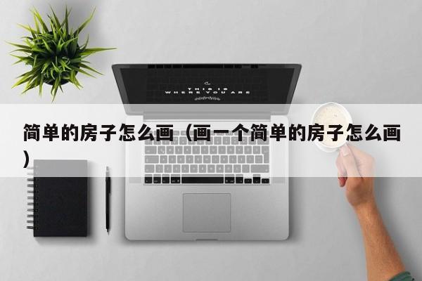 简单的房子怎么画（画一个简单的房子怎么画）