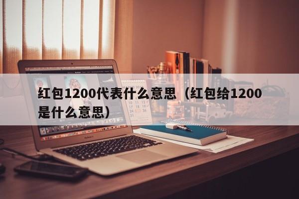 红包1200代表什么意思（红包给1200是什么意思）