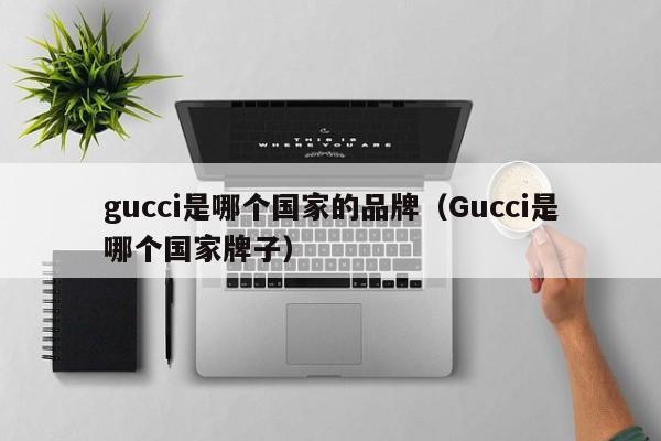 gucci是哪个国家的品牌（Gucci是哪个国家牌子）