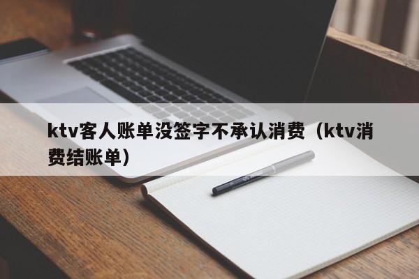 ktv客人账单没签字不承认消费（ktv消费结账单）