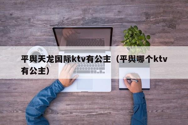 平舆天龙国际ktv有公主（平舆哪个ktv有公主）