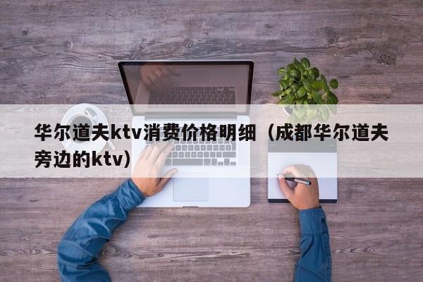 华尔道夫ktv消费价格明细（成都华尔道夫旁边的ktv）