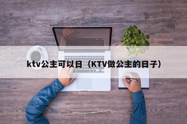 ktv公主可以日（KTV做公主的日子）