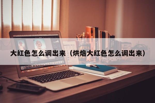 大红色怎么调出来（烘焙大红色怎么调出来）