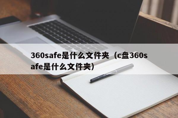 360safe是什么文件夹（c盘360safe是什么文件夹）