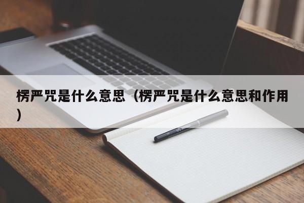 楞严咒是什么意思（楞严咒是什么意思和作用）
