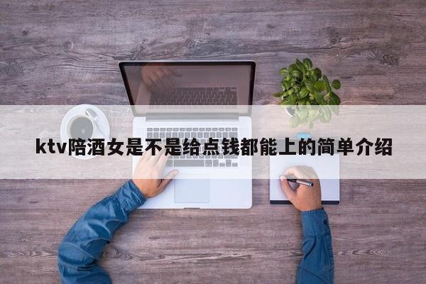ktv陪酒女是不是给点钱都能上的简单介绍