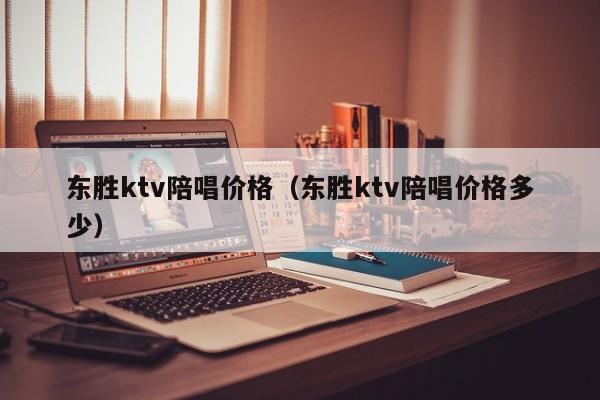 东胜ktv陪唱价格（东胜ktv陪唱价格多少）