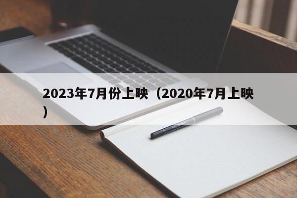2023年7月份上映（2020年7月上映）