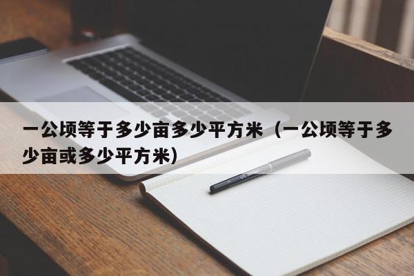 一公顷等于多少亩多少平方米（一公顷等于多少亩或多少平方米）