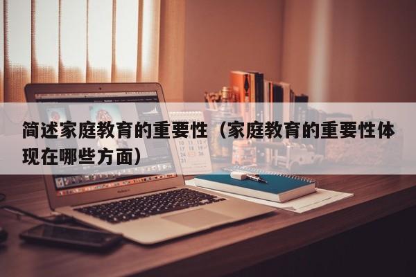 简述家庭教育的重要性（家庭教育的重要性体现在哪些方面）