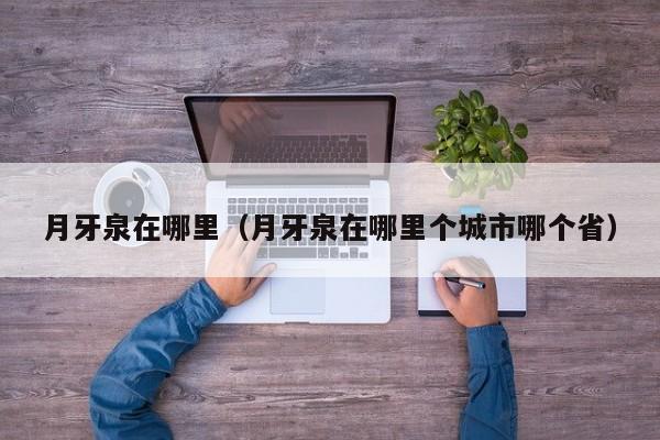 月牙泉在哪里（月牙泉在哪里个城市哪个省）