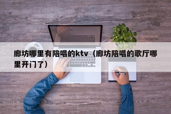 廊坊哪里有陪唱的ktv（廊坊陪唱的歌厅哪里开门了）