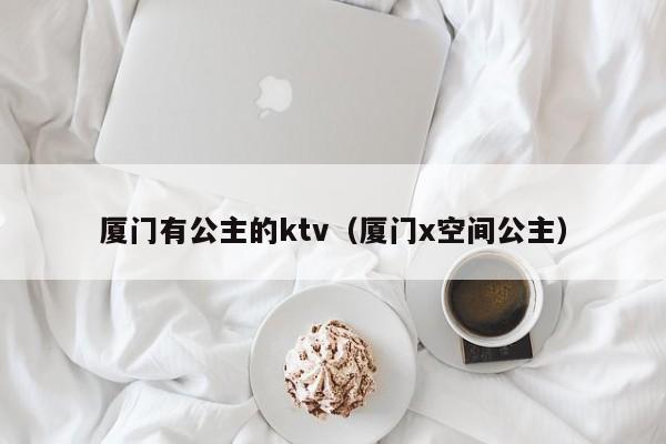 厦门有公主的ktv（厦门x空间公主）